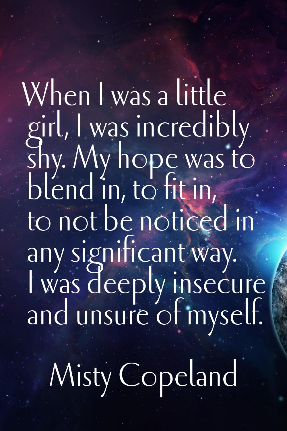 When I was a little girl, I was incredibly shy. My hope was to blend in, to fit in, to not be notic