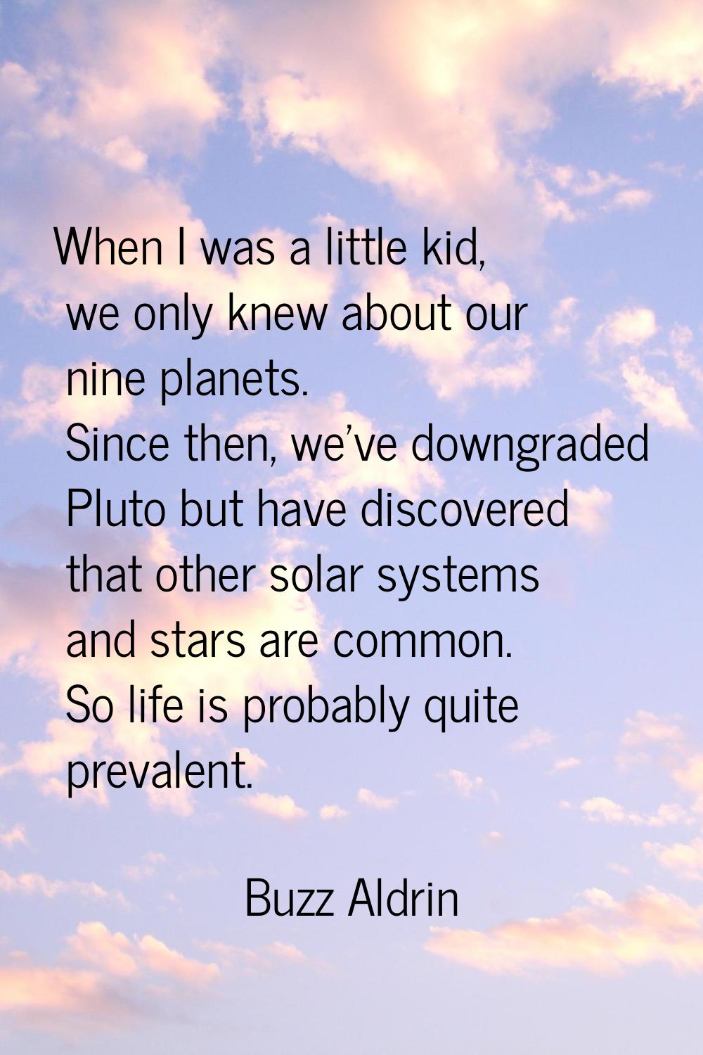 When I was a little kid, we only knew about our nine planets. Since then, we've downgraded Pluto bu