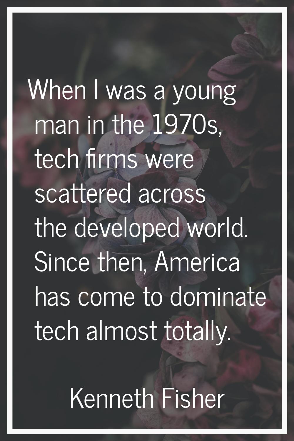 When I was a young man in the 1970s, tech firms were scattered across the developed world. Since th