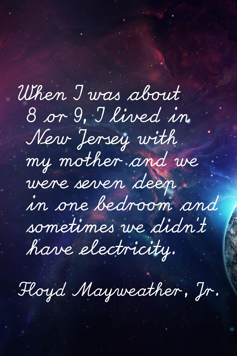 When I was about 8 or 9, I lived in New Jersey with my mother and we were seven deep in one bedroom