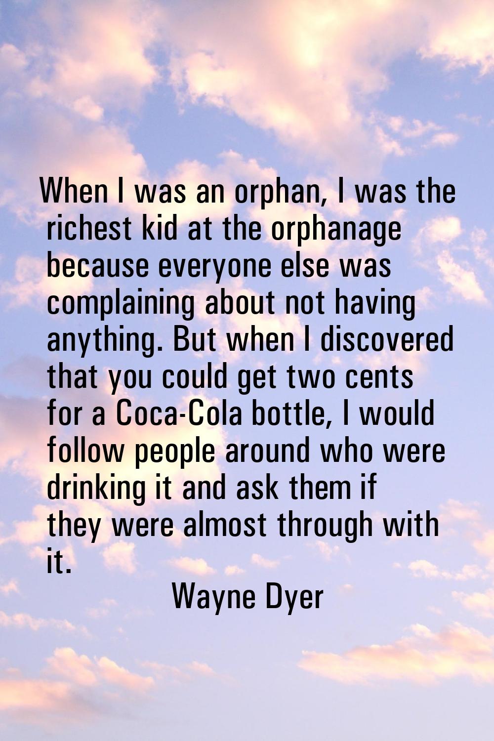 When I was an orphan, I was the richest kid at the orphanage because everyone else was complaining 