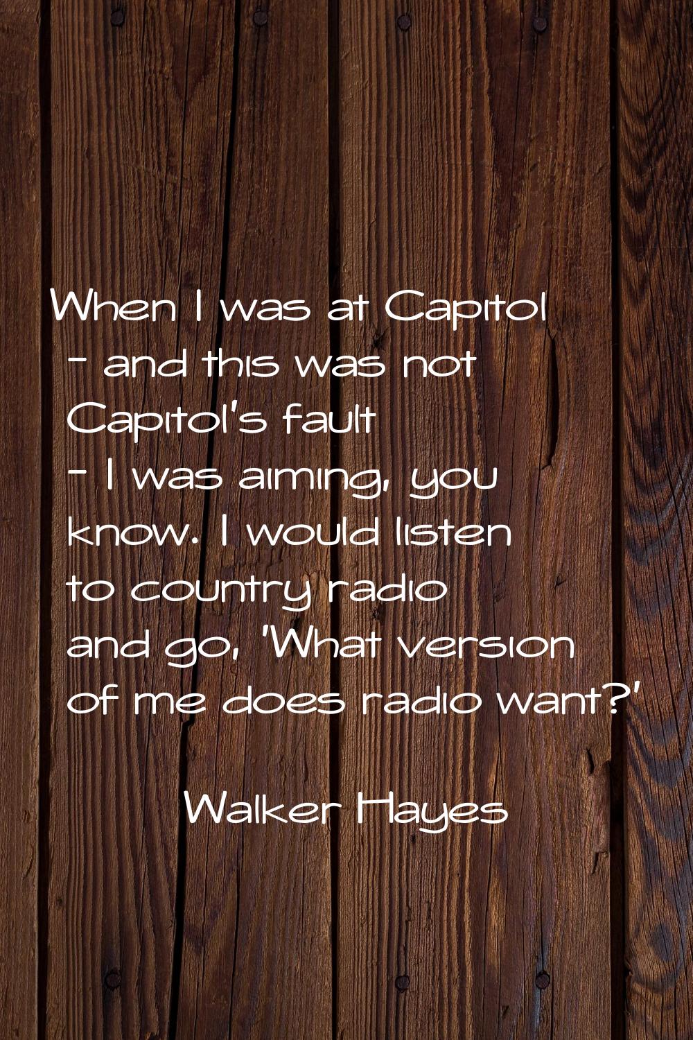 When I was at Capitol - and this was not Capitol's fault - I was aiming, you know. I would listen t