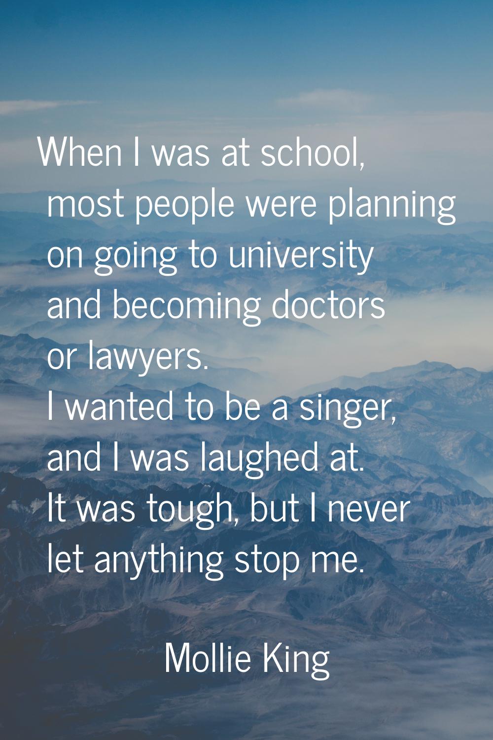 When I was at school, most people were planning on going to university and becoming doctors or lawy