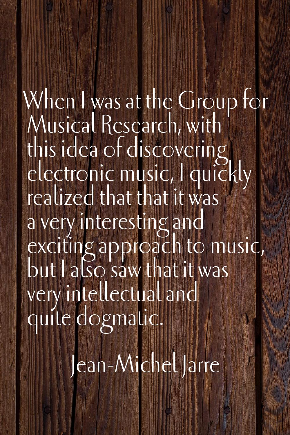 When I was at the Group for Musical Research, with this idea of discovering electronic music, I qui