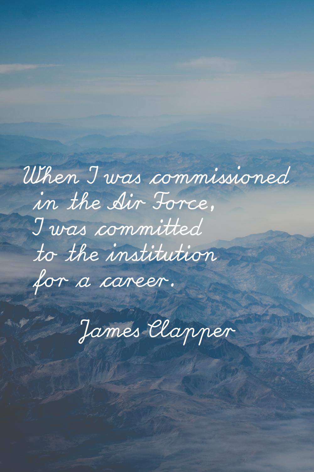 When I was commissioned in the Air Force, I was committed to the institution for a career.