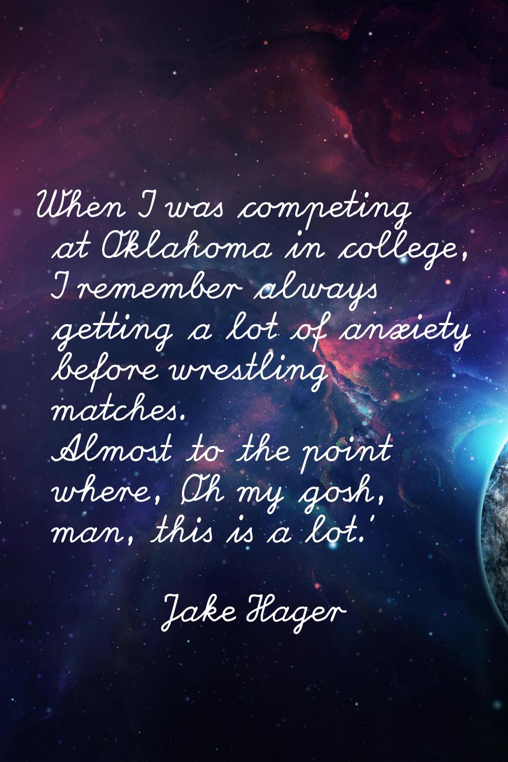 When I was competing at Oklahoma in college, I remember always getting a lot of anxiety before wres