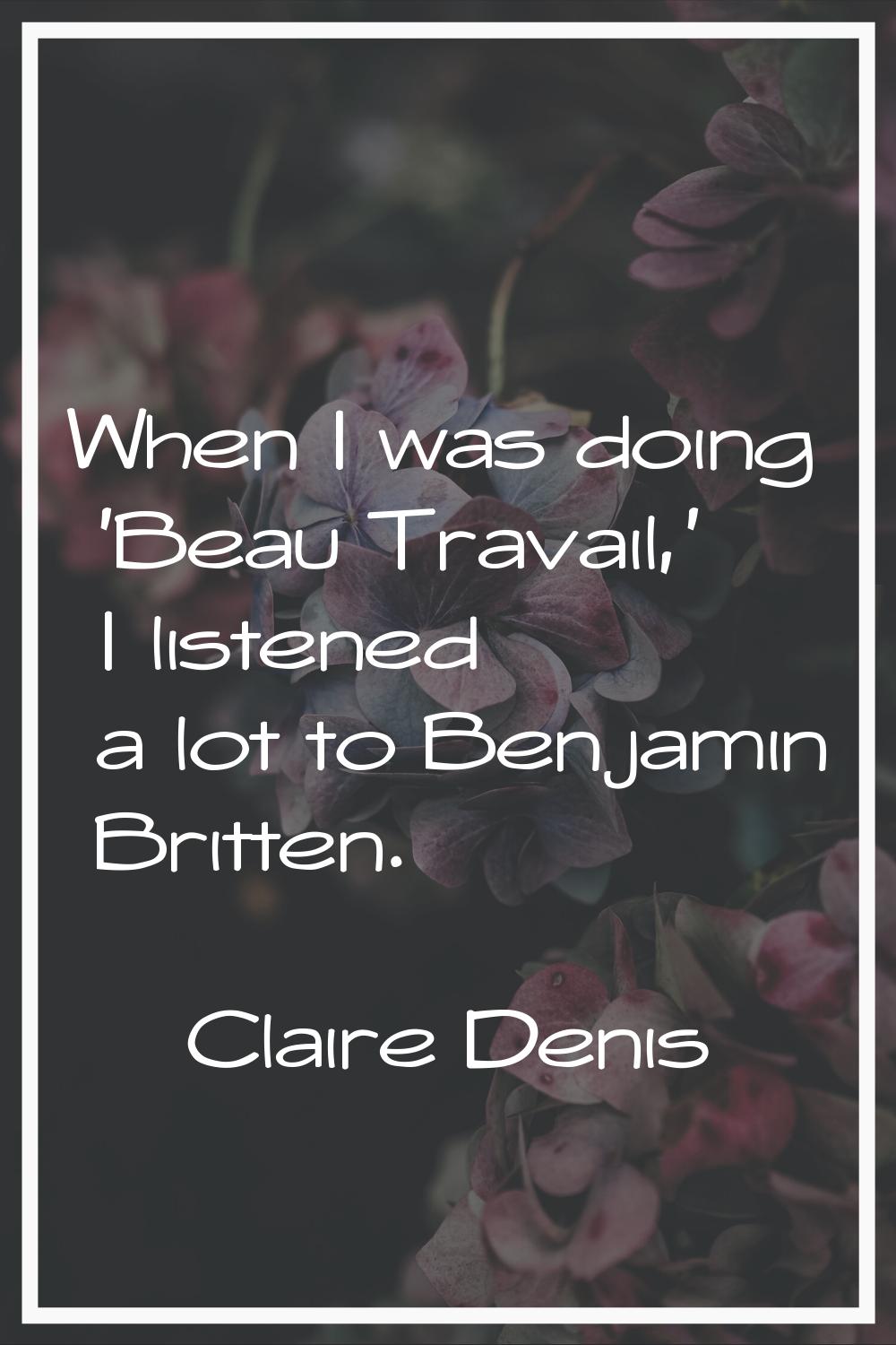 When I was doing 'Beau Travail,' I listened a lot to Benjamin Britten.