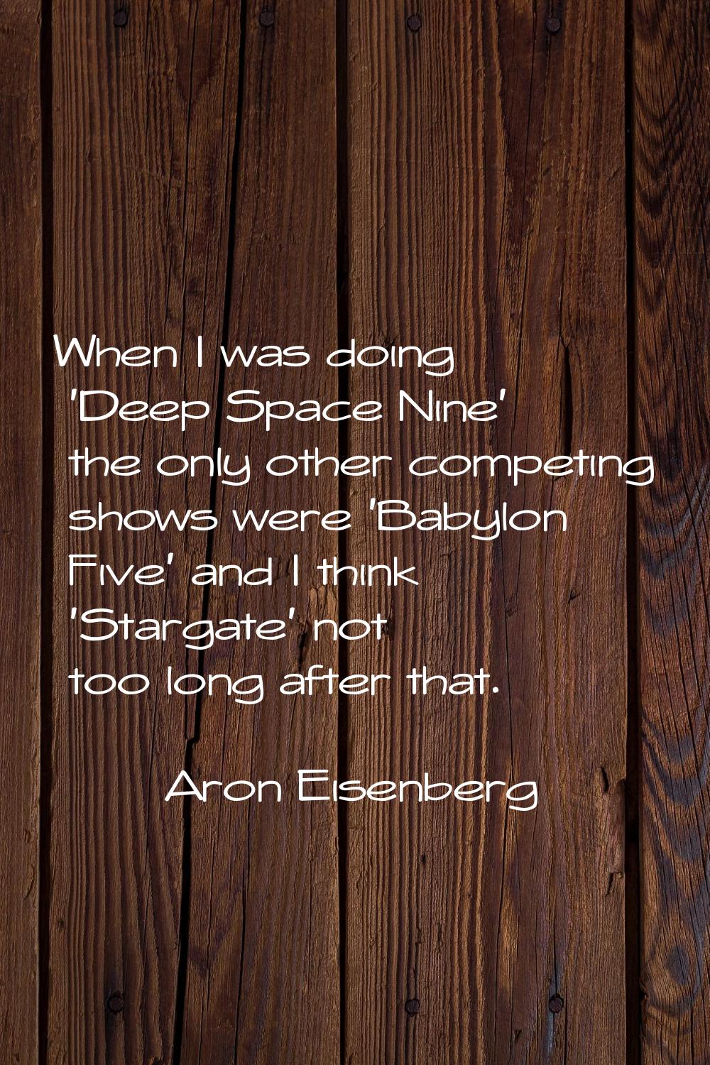 When I was doing 'Deep Space Nine' the only other competing shows were 'Babylon Five' and I think '