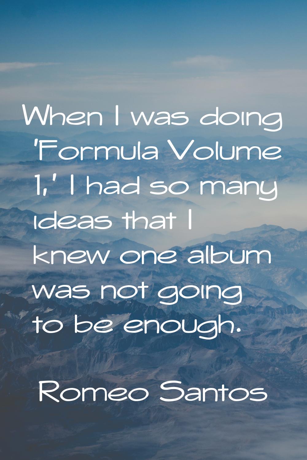 When I was doing 'Formula Volume 1,' I had so many ideas that I knew one album was not going to be 