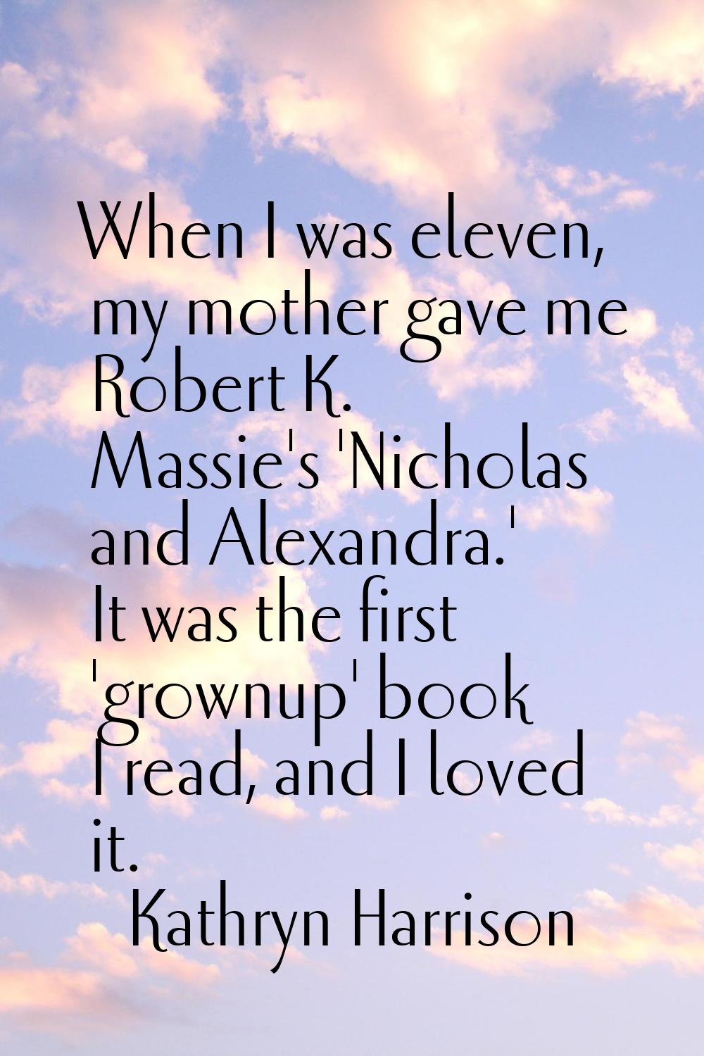 When I was eleven, my mother gave me Robert K. Massie's 'Nicholas and Alexandra.' It was the first 