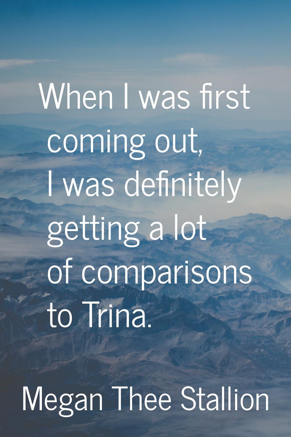 When I was first coming out, I was definitely getting a lot of comparisons to Trina.
