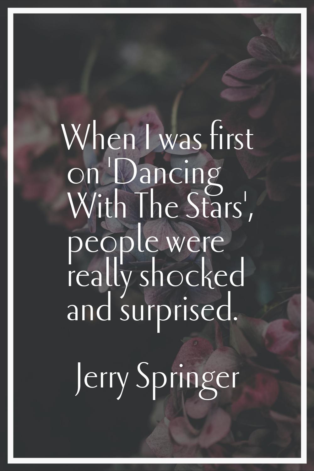 When I was first on 'Dancing With The Stars', people were really shocked and surprised.