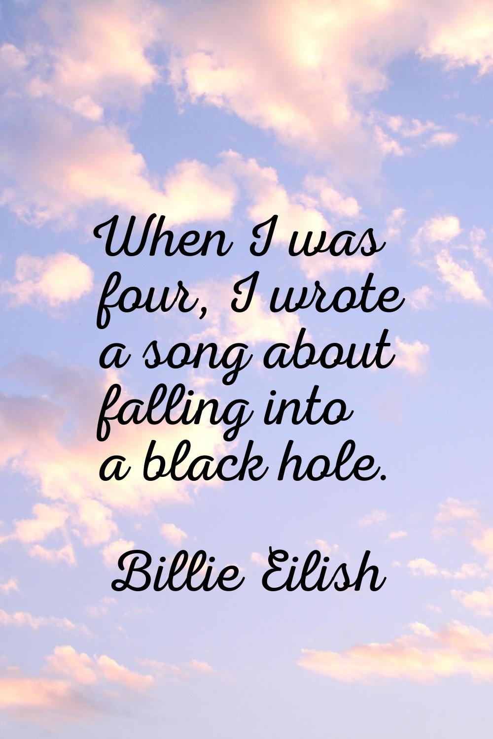 When I was four, I wrote a song about falling into a black hole.
