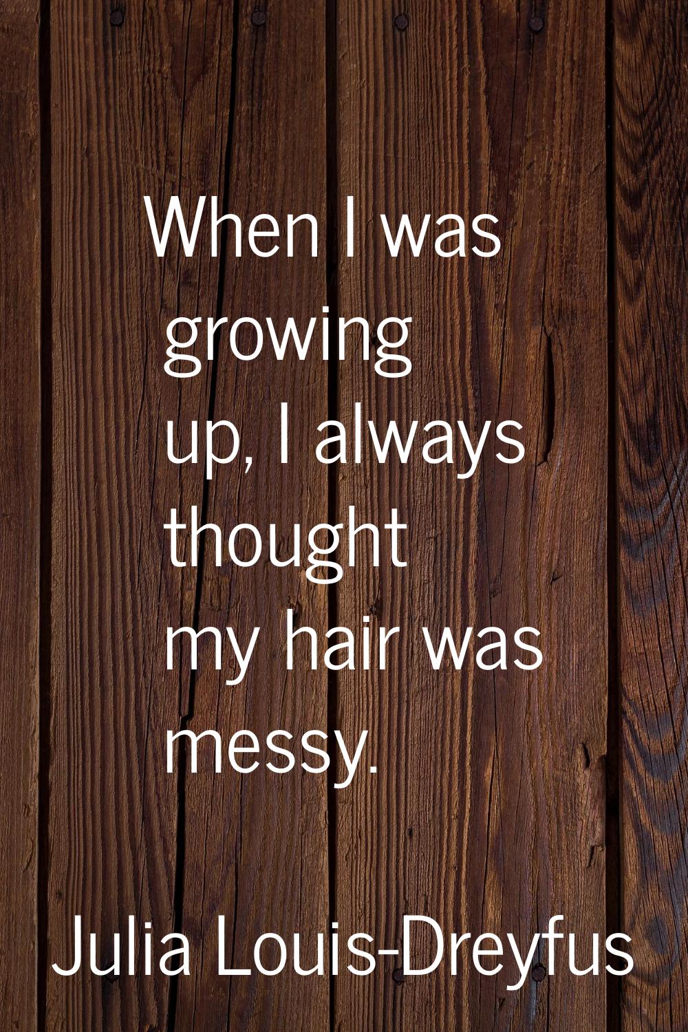 When I was growing up, I always thought my hair was messy.