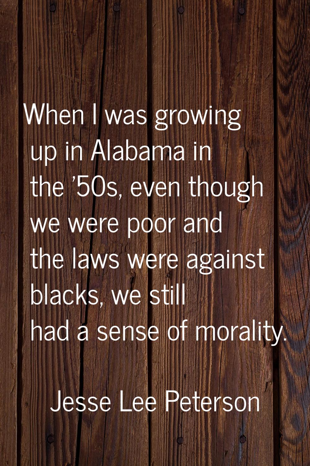 When I was growing up in Alabama in the '50s, even though we were poor and the laws were against bl