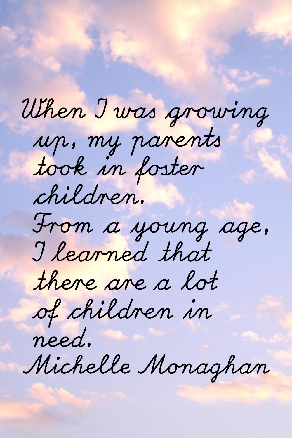 When I was growing up, my parents took in foster children. From a young age, I learned that there a