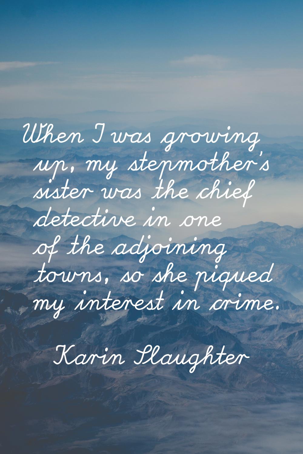 When I was growing up, my stepmother's sister was the chief detective in one of the adjoining towns