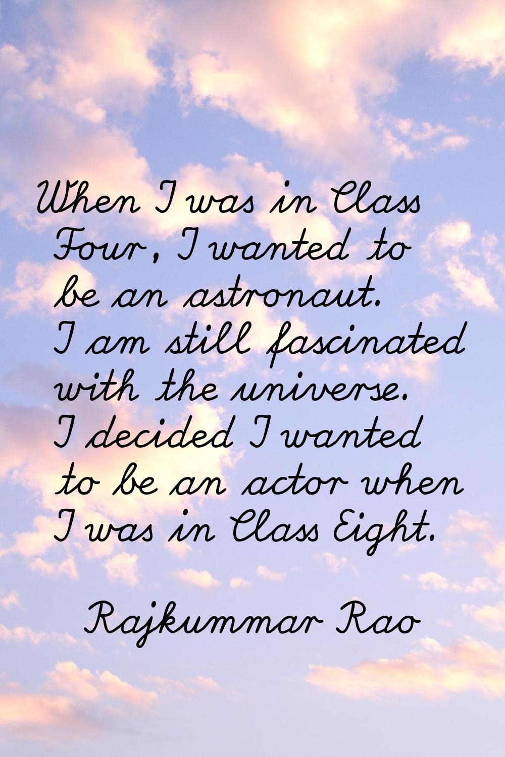 When I was in Class Four, I wanted to be an astronaut. I am still fascinated with the universe. I d