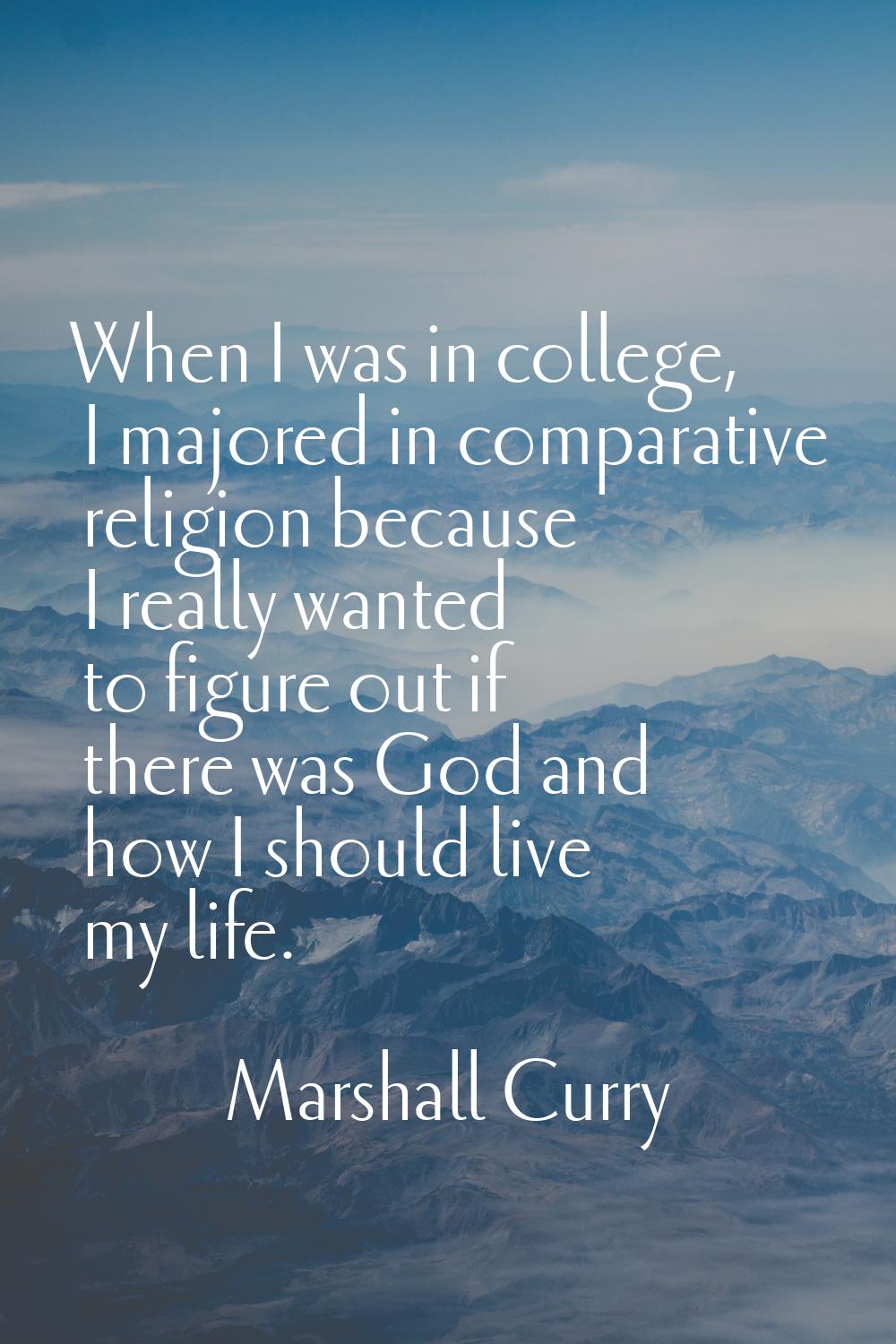 When I was in college, I majored in comparative religion because I really wanted to figure out if t