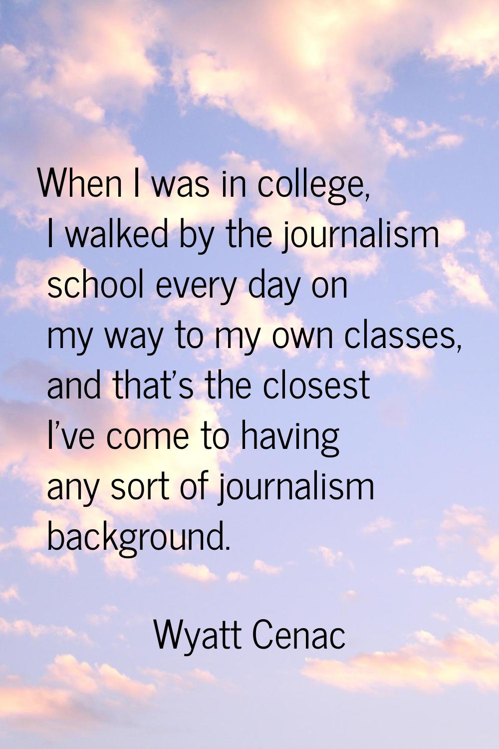 When I was in college, I walked by the journalism school every day on my way to my own classes, and