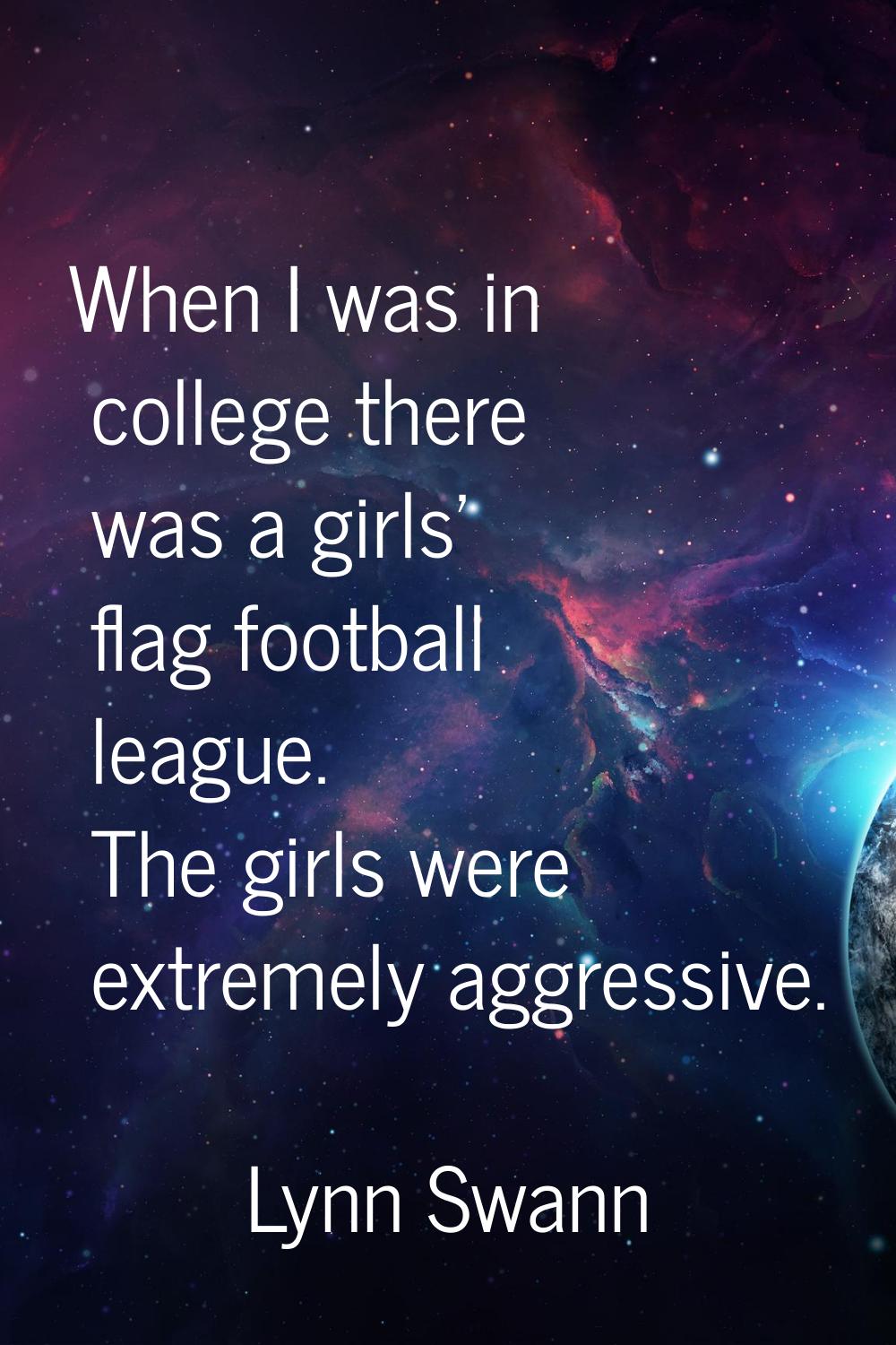 When I was in college there was a girls' flag football league. The girls were extremely aggressive.