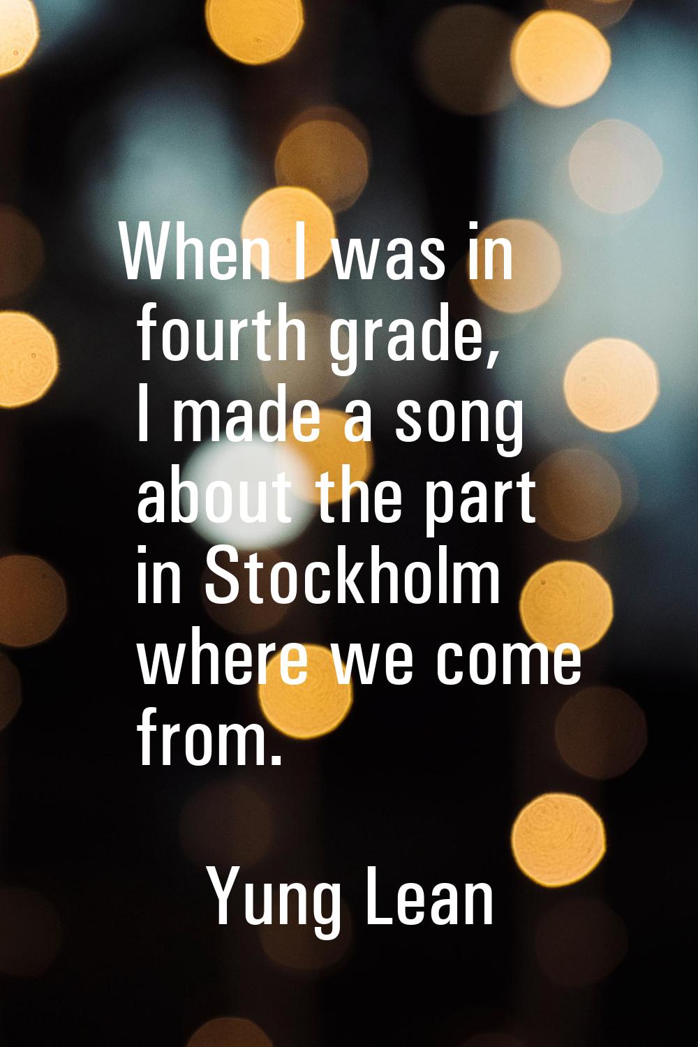 When I was in fourth grade, I made a song about the part in Stockholm where we come from.