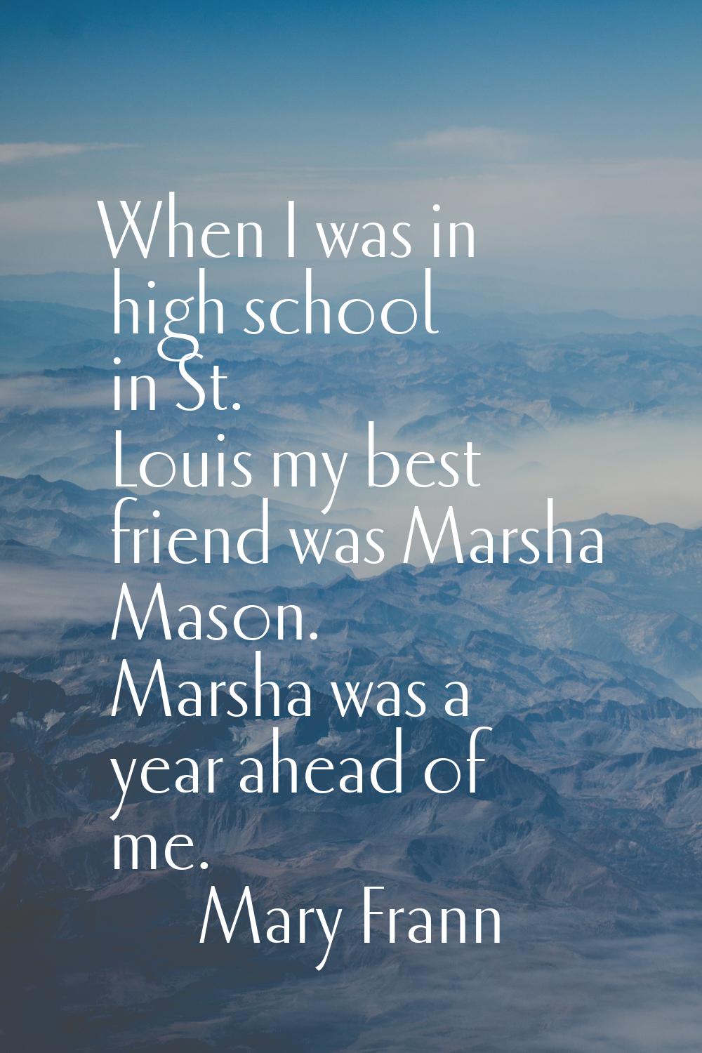 When I was in high school in St. Louis my best friend was Marsha Mason. Marsha was a year ahead of 