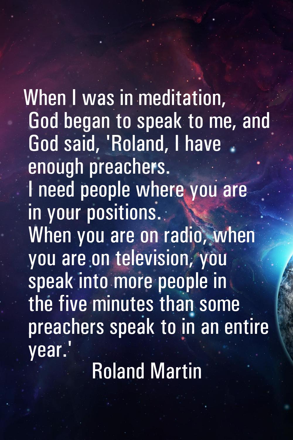 When I was in meditation, God began to speak to me, and God said, 'Roland, I have enough preachers.