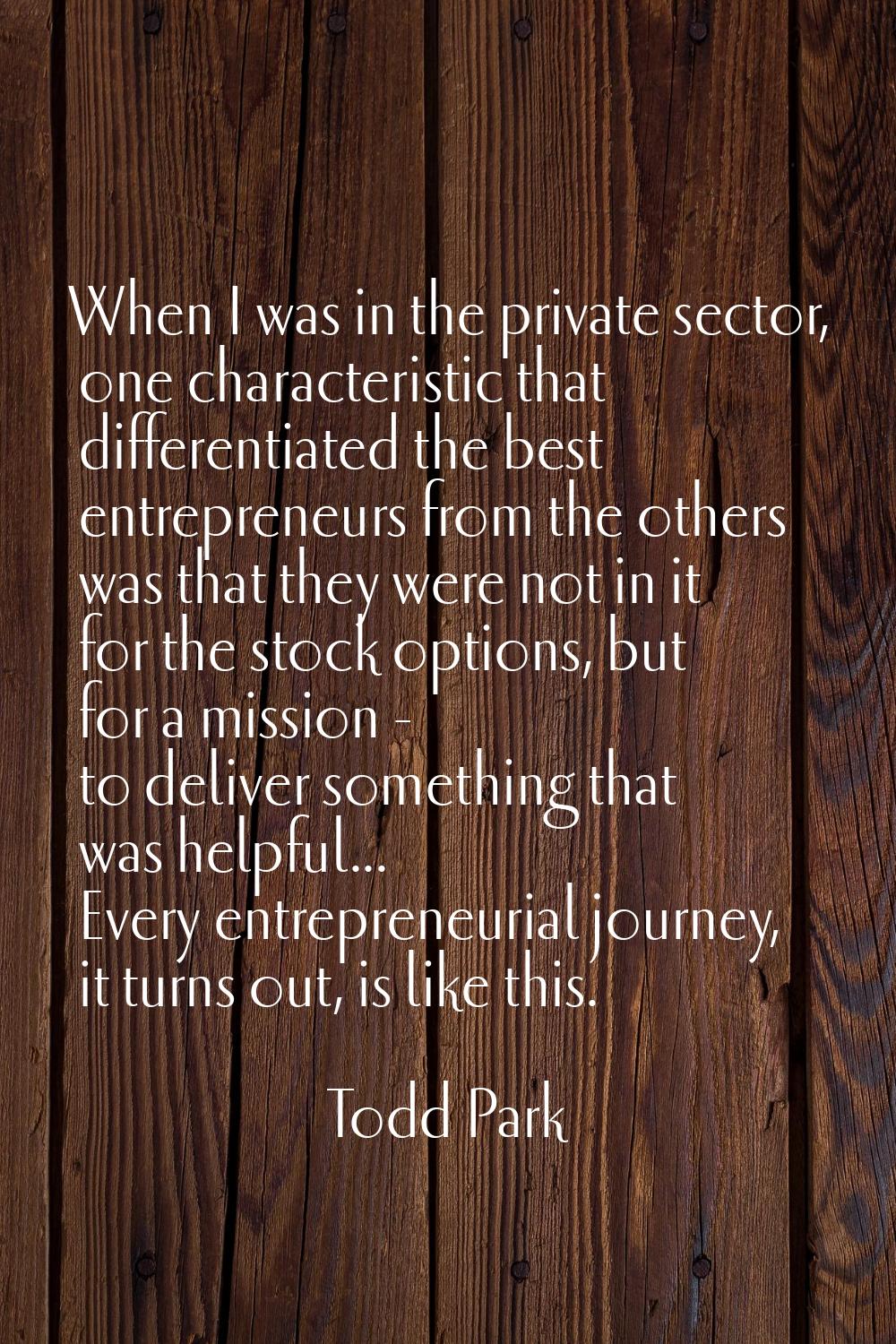 When I was in the private sector, one characteristic that differentiated the best entrepreneurs fro
