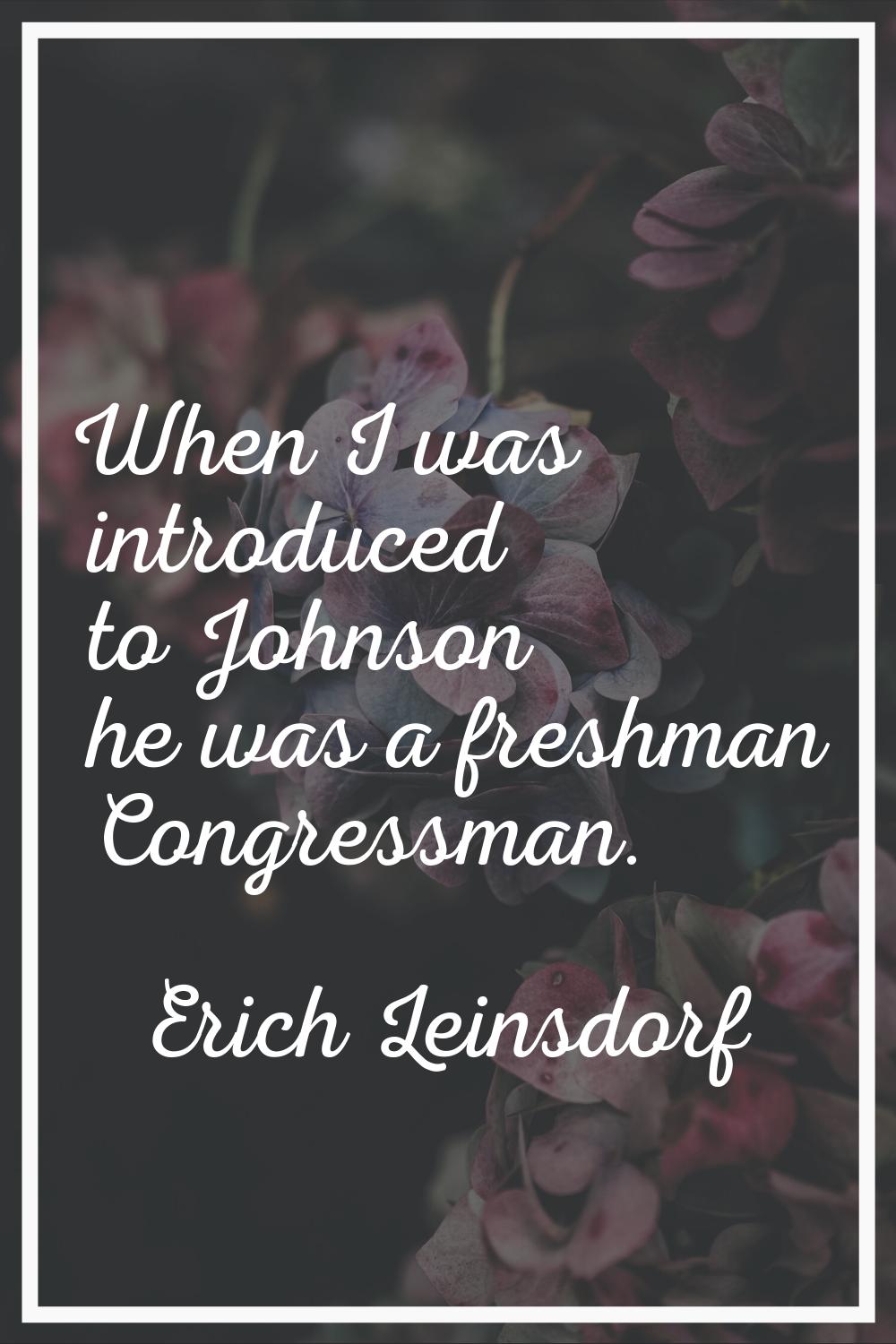 When I was introduced to Johnson he was a freshman Congressman.
