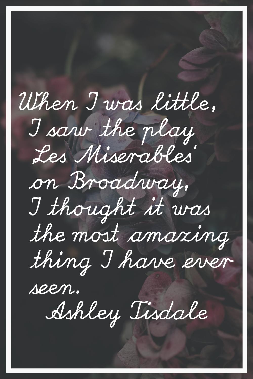 When I was little, I saw the play 'Les Miserables' on Broadway, I thought it was the most amazing t