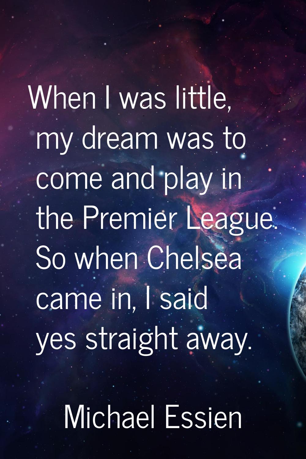 When I was little, my dream was to come and play in the Premier League. So when Chelsea came in, I 