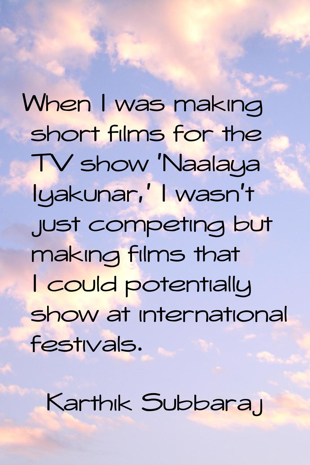 When I was making short films for the TV show 'Naalaya Iyakunar,' I wasn't just competing but makin