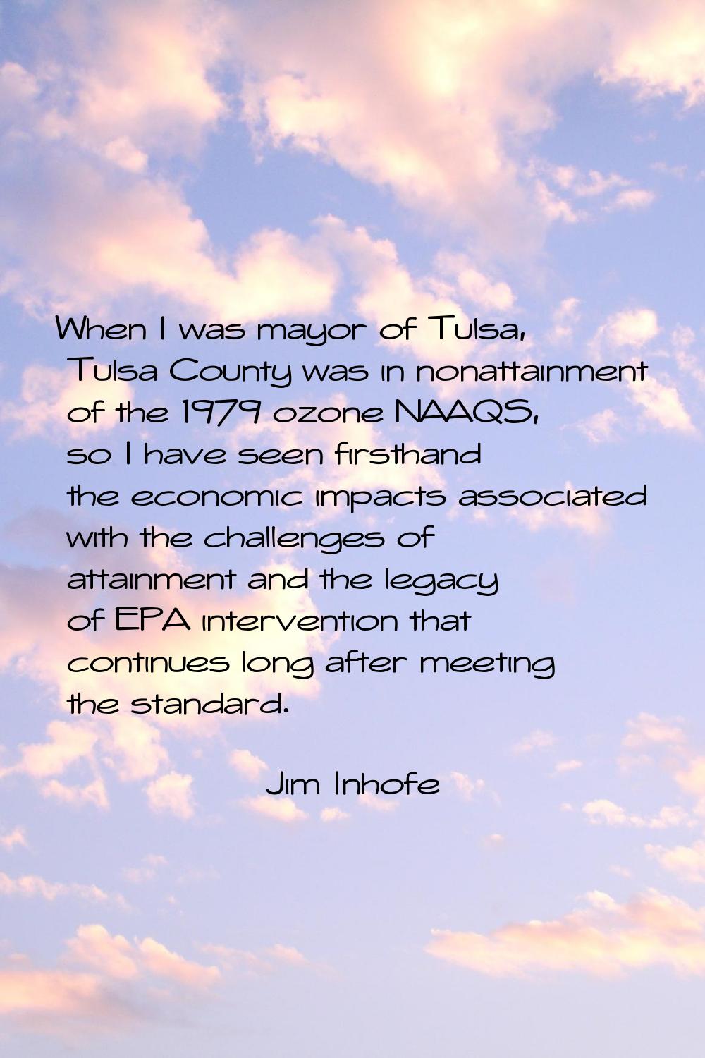 When I was mayor of Tulsa, Tulsa County was in nonattainment of the 1979 ozone NAAQS, so I have see