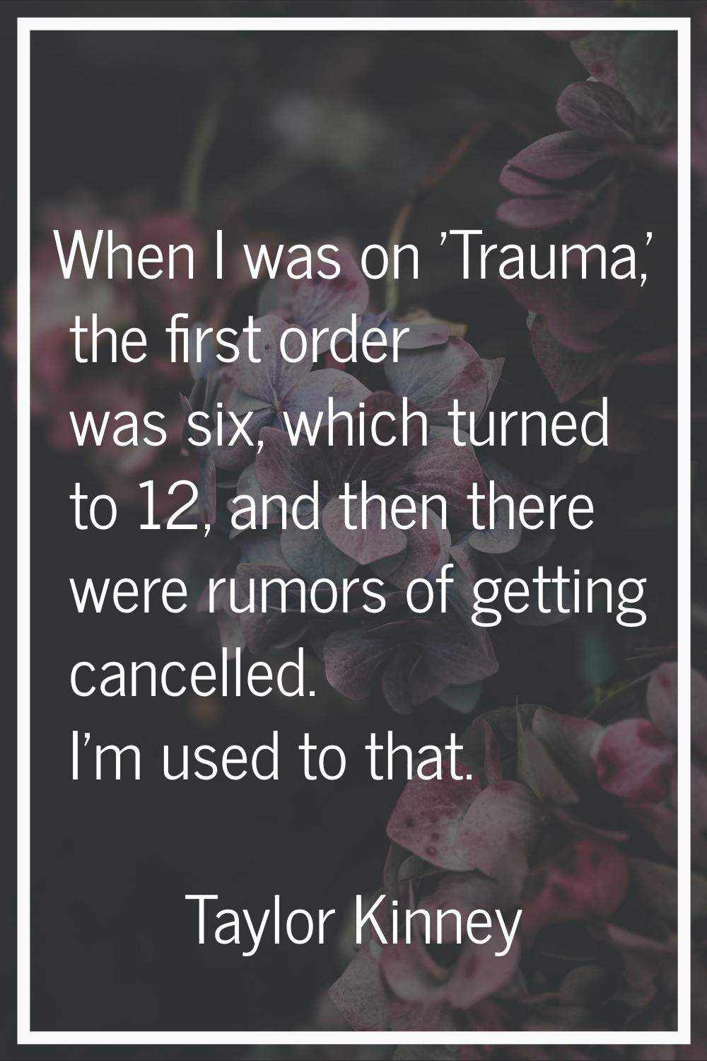 When I was on 'Trauma,' the first order was six, which turned to 12, and then there were rumors of 