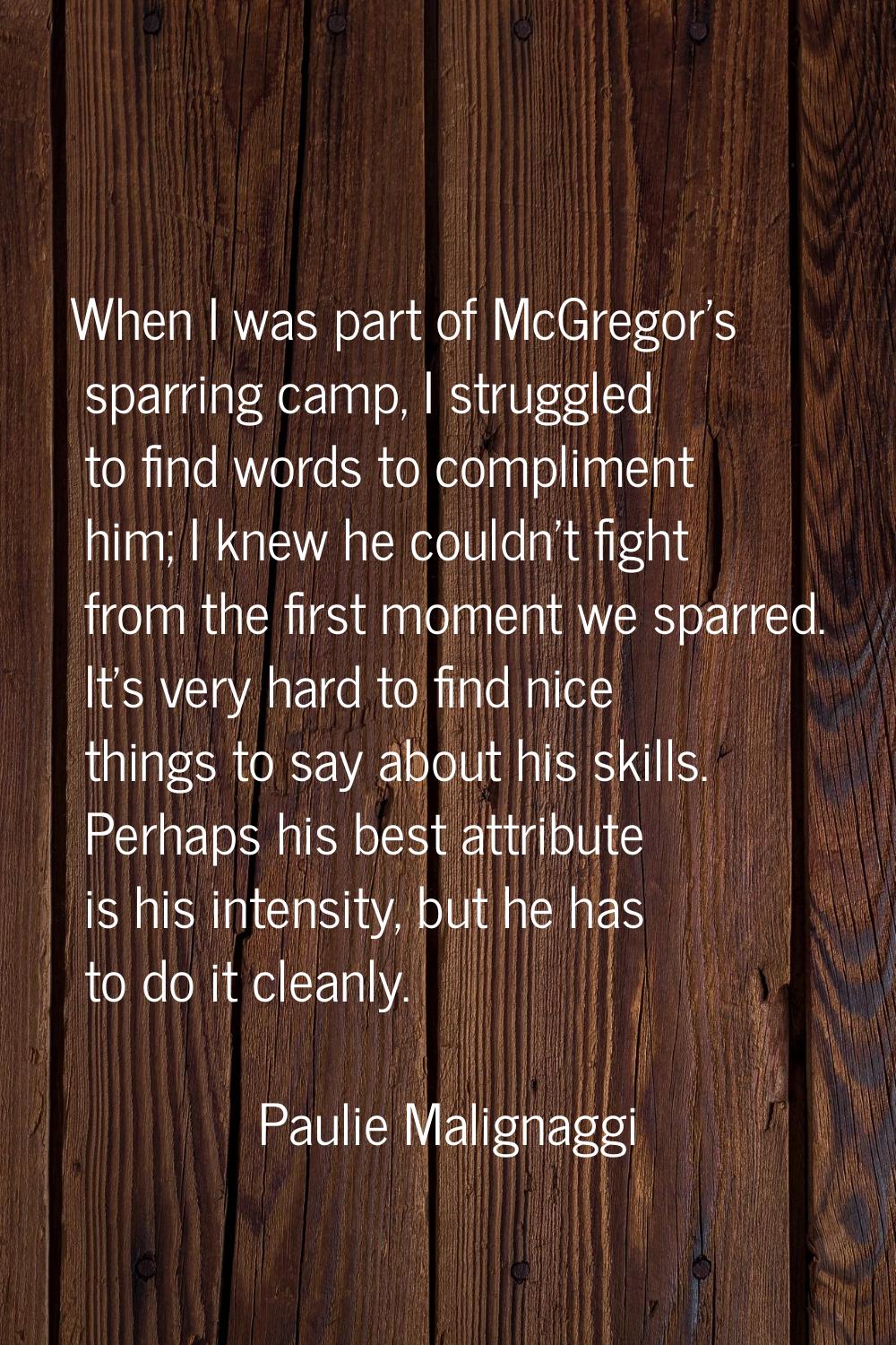 When I was part of McGregor's sparring camp, I struggled to find words to compliment him; I knew he