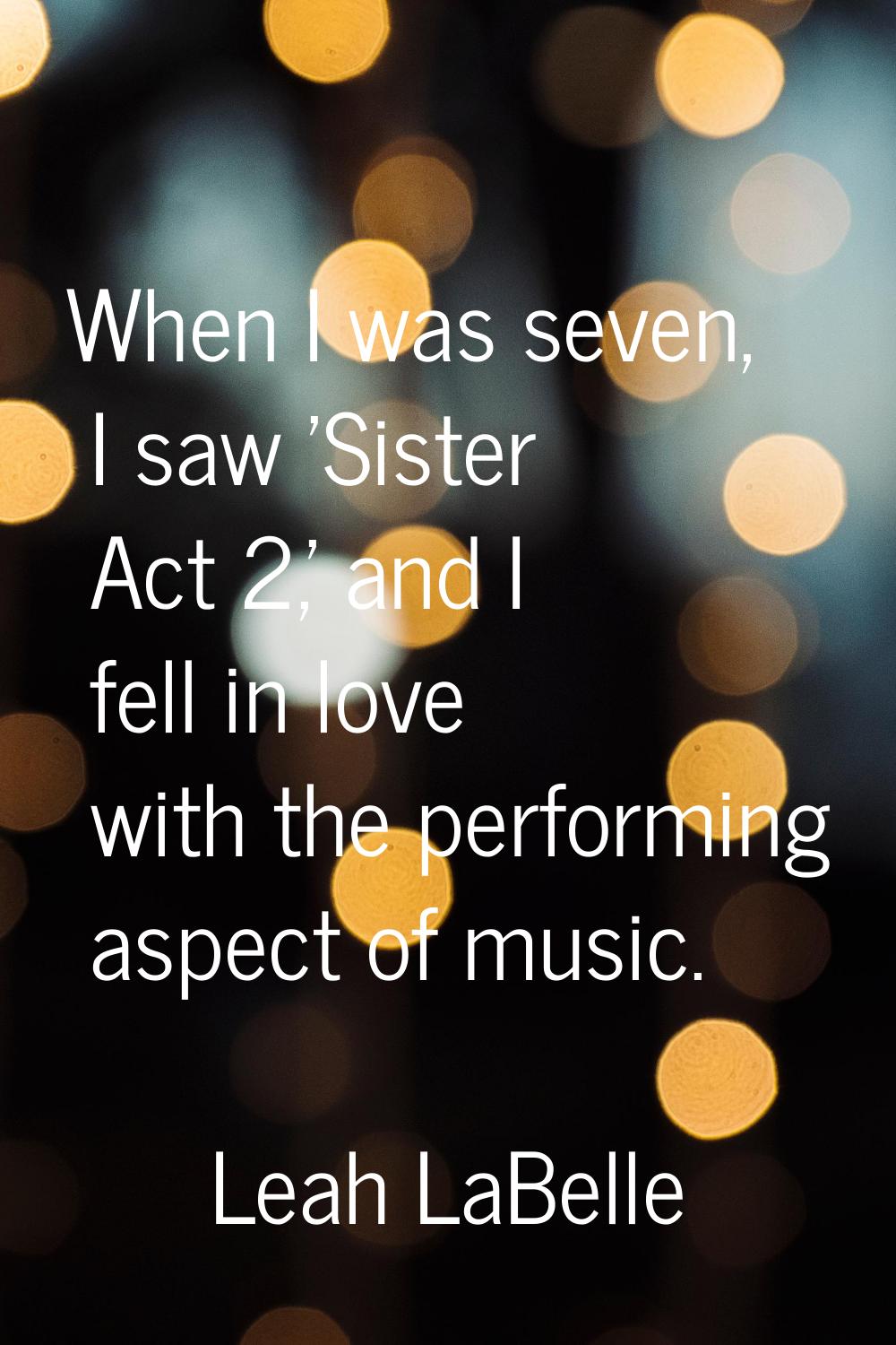 When I was seven, I saw 'Sister Act 2,' and I fell in love with the performing aspect of music.