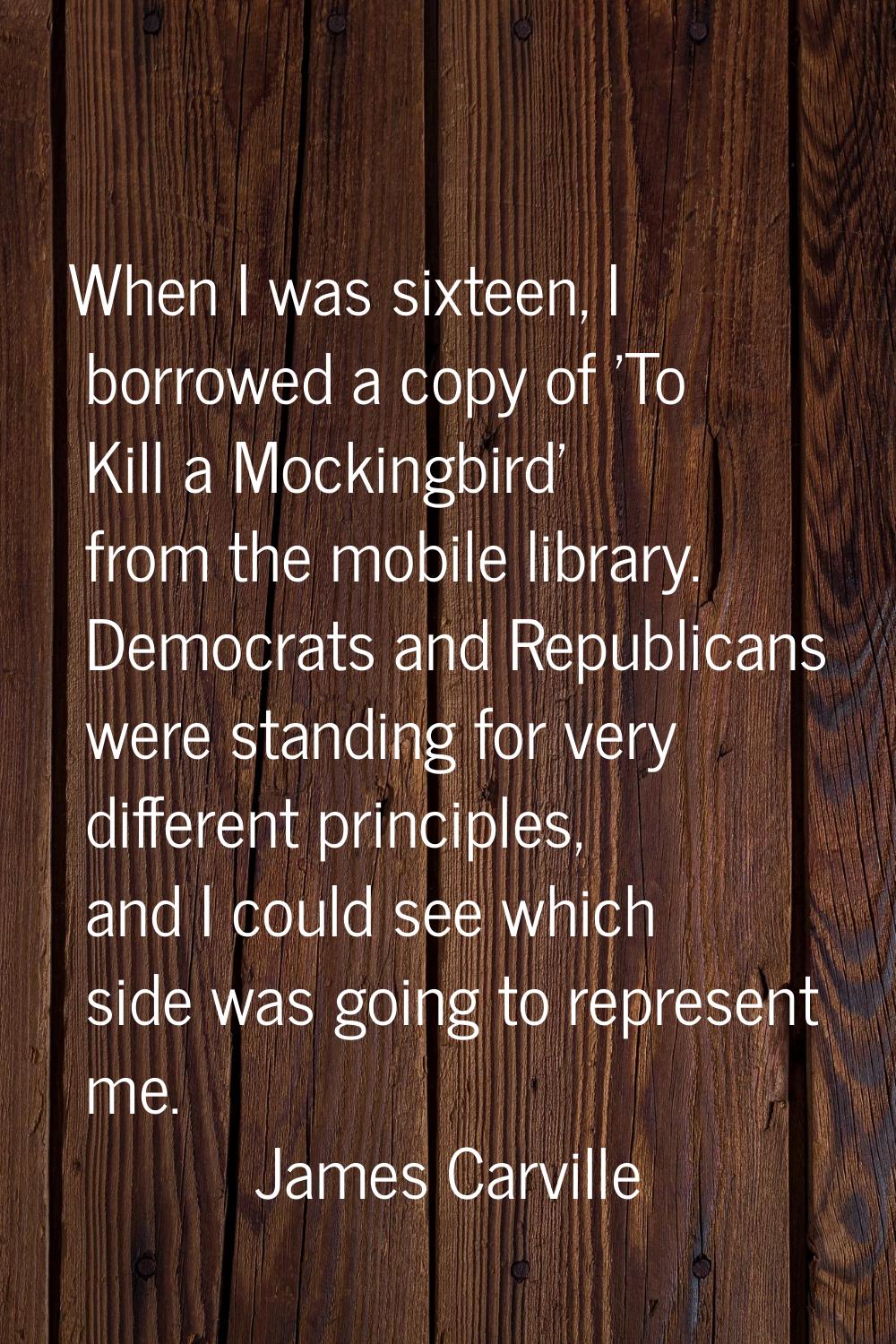When I was sixteen, I borrowed a copy of 'To Kill a Mockingbird' from the mobile library. Democrats