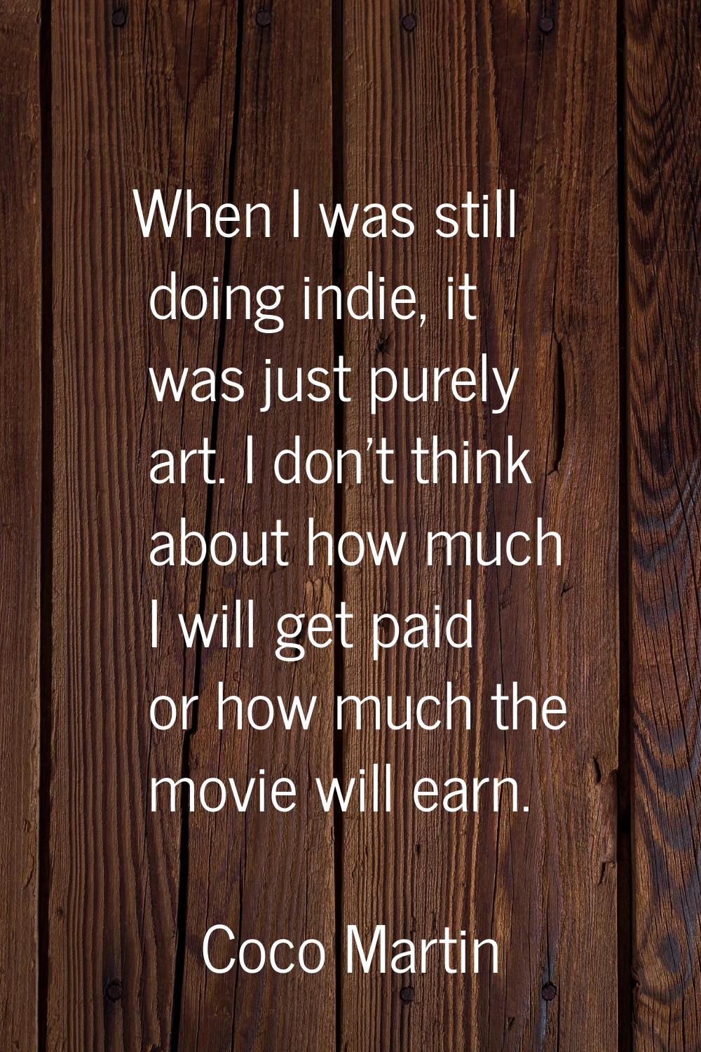 When I was still doing indie, it was just purely art. I don't think about how much I will get paid 