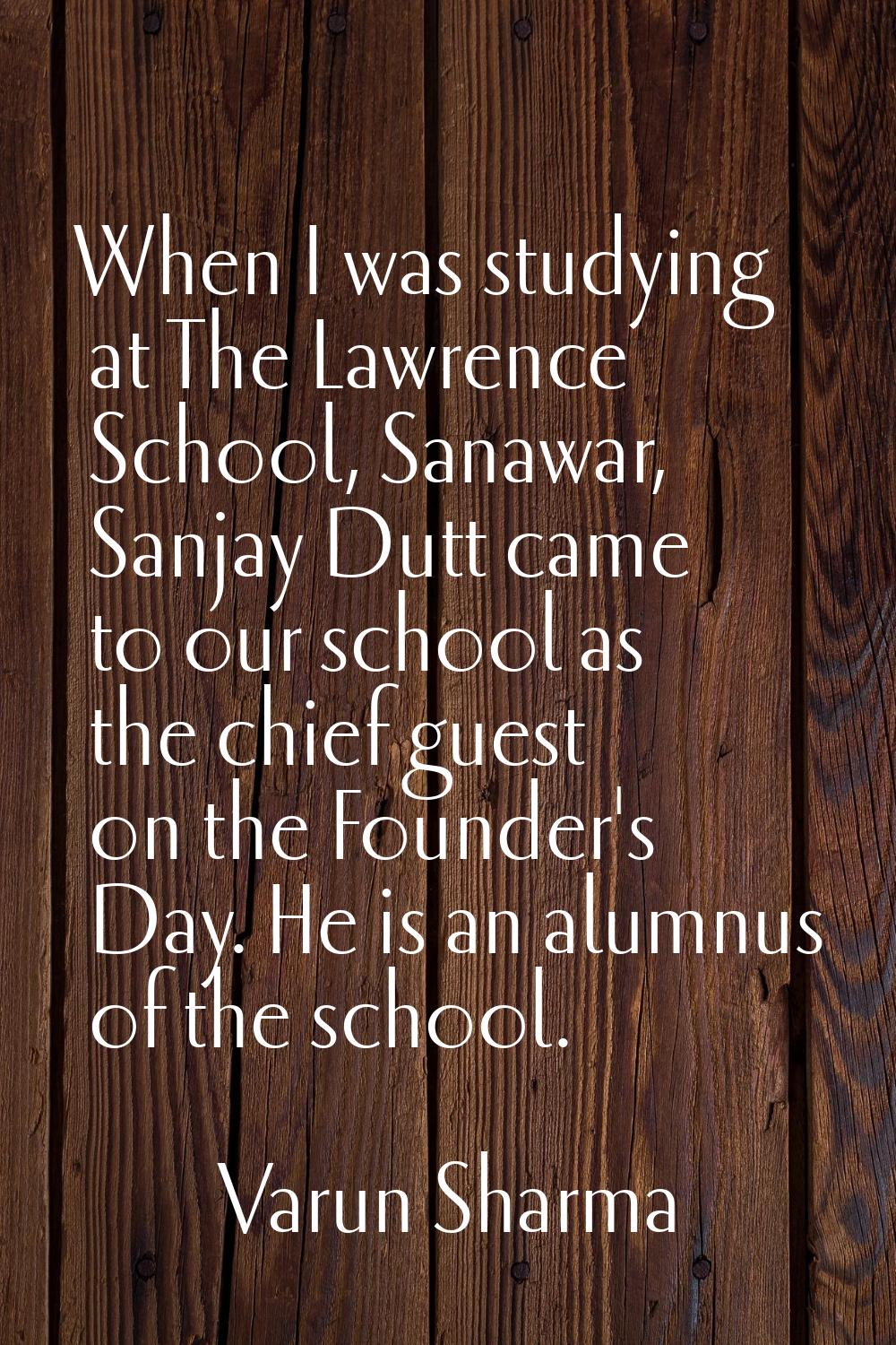 When I was studying at The Lawrence School, Sanawar, Sanjay Dutt came to our school as the chief gu