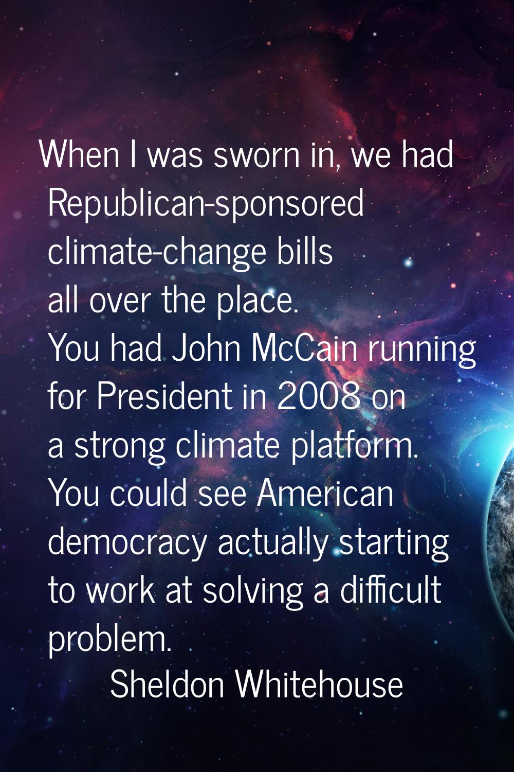 When I was sworn in, we had Republican-sponsored climate-change bills all over the place. You had J