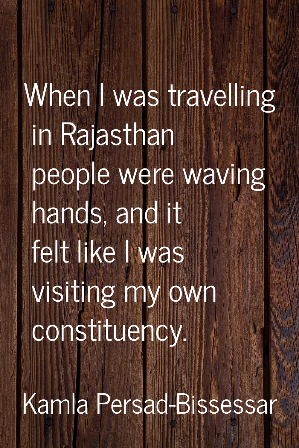 When I was travelling in Rajasthan people were waving hands, and it felt like I was visiting my own