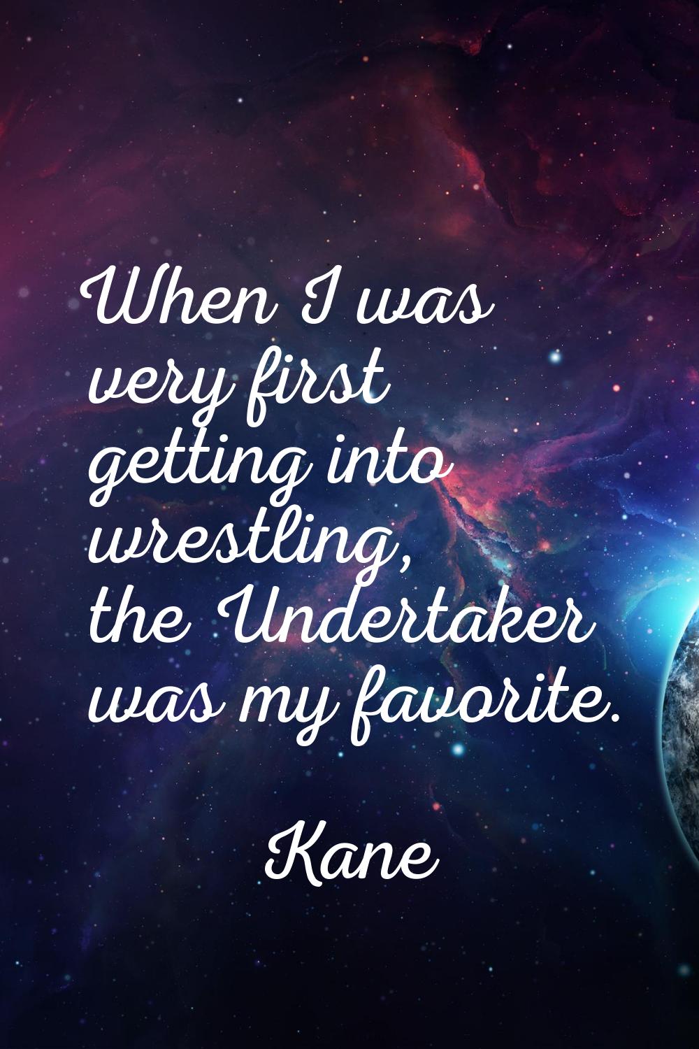 When I was very first getting into wrestling, the Undertaker was my favorite.