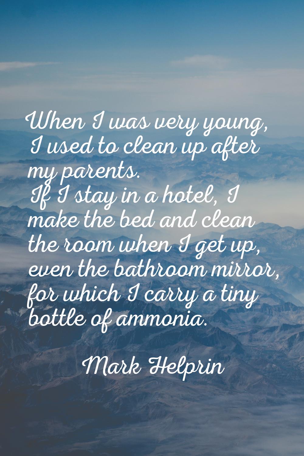 When I was very young, I used to clean up after my parents. If I stay in a hotel, I make the bed an