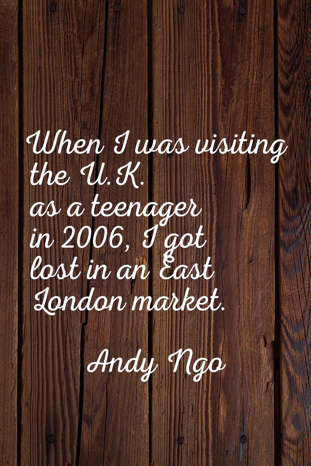 When I was visiting the U.K. as a teenager in 2006, I got lost in an East London market.