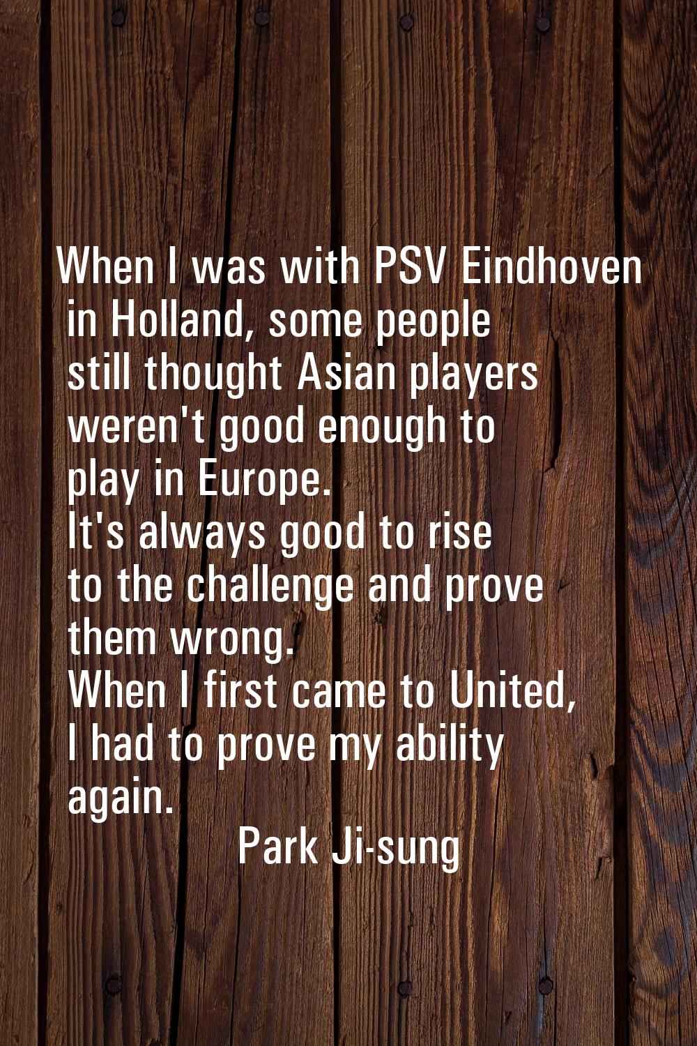 When I was with PSV Eindhoven in Holland, some people still thought Asian players weren't good enou