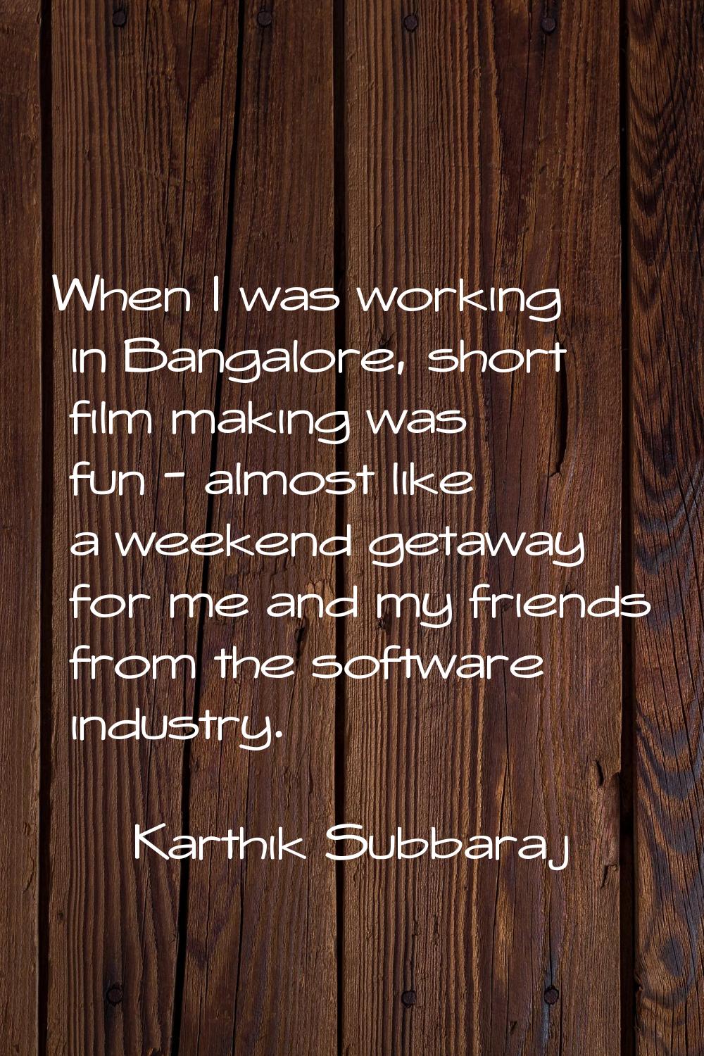 When I was working in Bangalore, short film making was fun - almost like a weekend getaway for me a