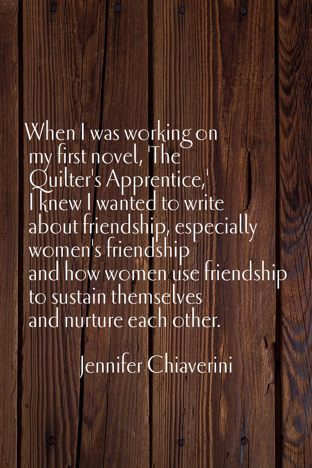 When I was working on my first novel, 'The Quilter's Apprentice,' I knew I wanted to write about fr