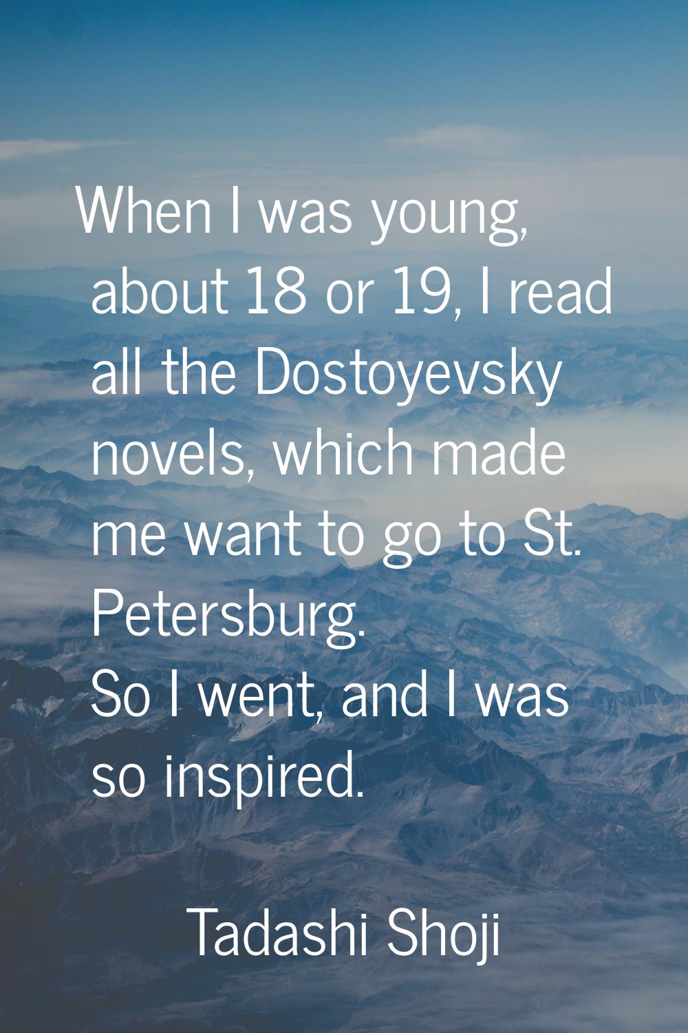 When I was young, about 18 or 19, I read all the Dostoyevsky novels, which made me want to go to St