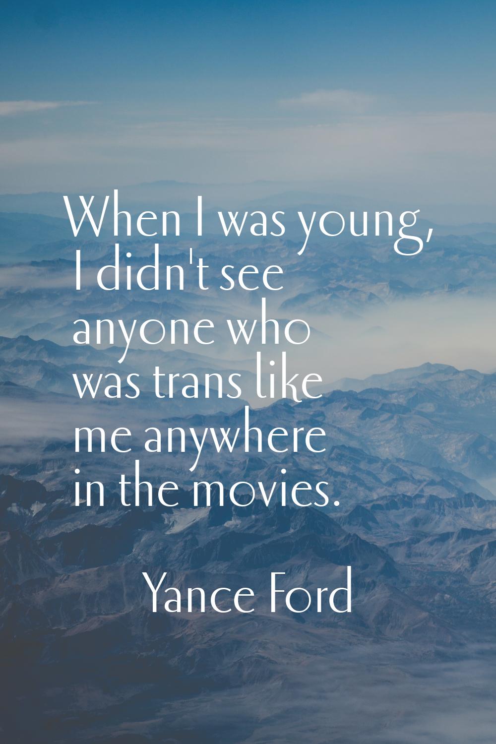 When I was young, I didn't see anyone who was trans like me anywhere in the movies.